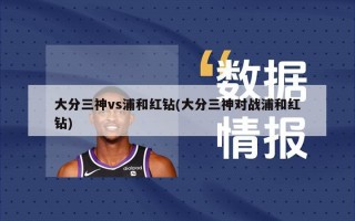 大分三神vs浦和红钻(大分三神对战浦和红钻)