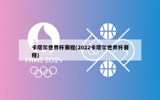 卡塔尔世界杯赛程(2022卡塔尔世界杯赛程)