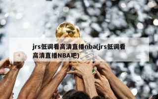 jrs低调看高清直播nba(jrs低调看高清直播NBA吧)