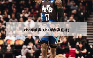 cba季前赛(Cba季前赛直播)