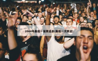 2044年最后一届奥运会(最后一次奥运)