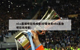 nba直播吧在线观看(好看体育nba直播吧在线观看)