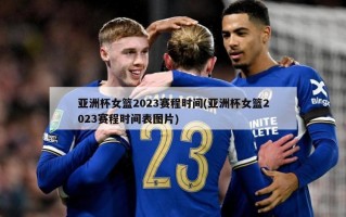 亚洲杯女篮2023赛程时间(亚洲杯女篮2023赛程时间表图片)