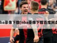 nba录像下载(nba录像下载百度网盘)