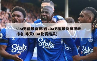 cba男篮最新赛程(cba男篮最新赛程表排名,昨天CBA比赛结果)