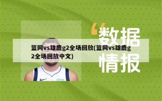 篮网vs雄鹿g2全场回放(篮网vs雄鹿g2全场回放中文)