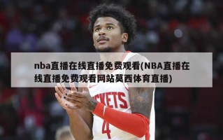 nba直播在线直播免费观看(NBA直播在线直播免费观看网站莫西体育直播)