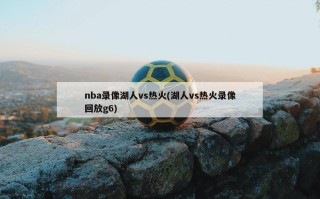 nba录像湖人vs热火(湖人vs热火录像回放g6)