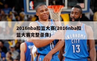 2016nba扣篮大赛(2016nba扣篮大赛完整录像)