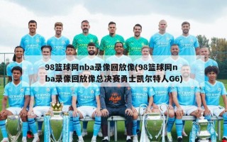 98篮球网nba录像回放像(98篮球网nba录像回放像总决赛勇士凯尔特人G6)