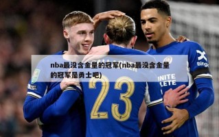 nba最没含金量的冠军(nba最没含金量的冠军是勇士吧)