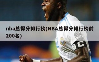 nba总得分排行榜(NBA总得分排行榜前200名)