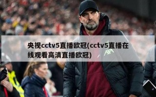 央视cctv5直播欧冠(cctv5直播在线观看高清直播欧冠)