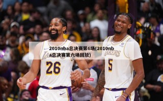 2010nba总决赛第6场(2010nba总决赛第六场回放)