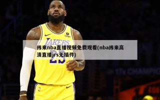 纬来nba直播视频免费观看(nba纬来高清直播jrs无插件)