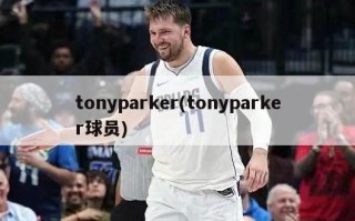 tonyparker(tonyparker球员)