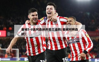 曼城5-0送阿森纳开局三连败(曼城对啊森纳)