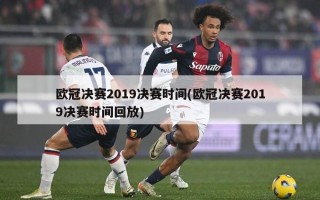 ***决赛2019决赛时间(***决赛2019决赛时间回放)