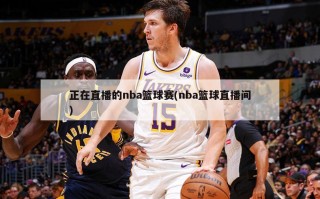 正在直播的nba篮球赛(nba篮球直播间)