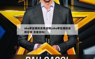 nba季后赛历史得分榜(nba季后赛历史得分榜 百度百科)