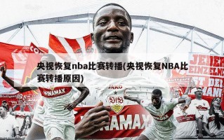 央视恢复nba比赛转播(央视恢复NBA比赛转播原因)