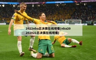 2022nba总决赛在线观看(nba20202021总决赛在线观看)