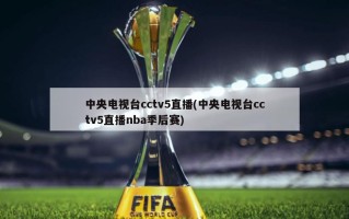 中央电视台cctv5直播(中央电视台cctv5直播nba季后赛)