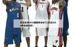 实况足球2010最新转会补丁(实况2010转会成功率)