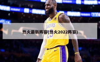 热火最新阵容(热火2022阵容)