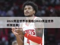 2022男篮世界杯赛程(2022男篮世界杯预选赛)