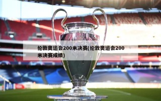 伦敦奥运会200米决赛(伦敦奥运会200米决赛成绩)