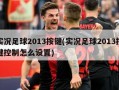 实况足球2013按键(实况足球2013按键控制怎么设置)