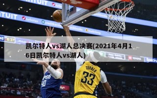 凯尔特人vs湖人总决赛(2021年4月16日凯尔特人vs湖人)