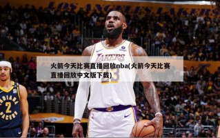 火箭今天比赛直播回放nba(火箭今天比赛直播回放中文版下载)