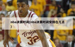 nba决赛时间(nba决赛时间安排在几点)