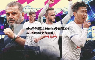 nba季前赛2014(nba季前赛20232024乐球免费观看)