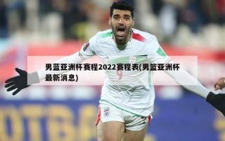 男蓝亚洲杯赛程2022赛程表(男篮亚洲杯最新消息)