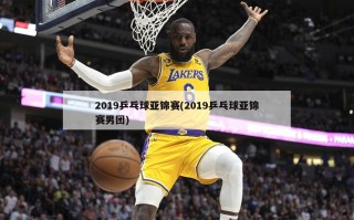 2019乒乓球亚锦赛(2019乒乓球亚锦赛男团)