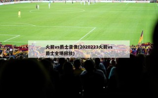 火箭vs爵士录像(2020223火箭vs爵士全场回放)