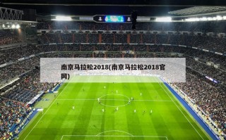 南京马拉松2018(南京马拉松2018官网)