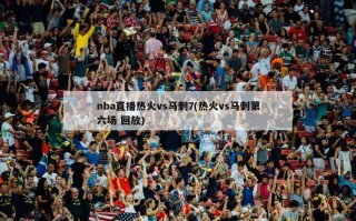 nba直播热火vs马刺7(热火vs马刺第六场 回放)