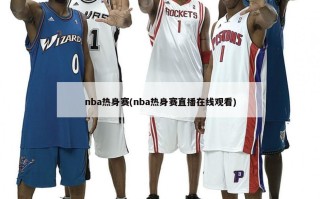 nba热身赛(nba热身赛直播在线观看)