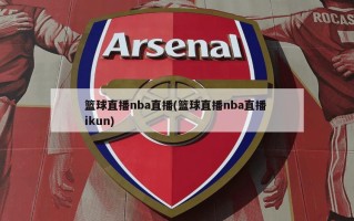 篮球直播nba直播(篮球直播nba直播 ikun)