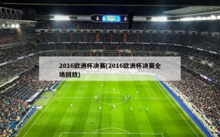 2016欧洲杯决赛(2016欧洲杯决赛全场回放)