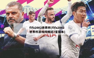 fifa2002世界杯(fifa2002世界杯游戏阿根廷7星版本)