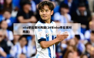 nba季后赛对阵图(24年nba季后赛对阵图)