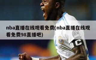 nba直播在线观看免费(nba直播在线观看免费98直播吧)