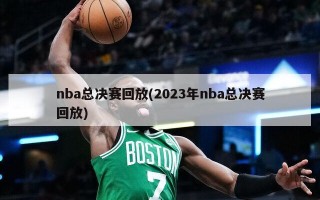 nba总决赛回放(2023年nba总决赛回放)