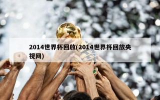 2014世界杯回放(2014世界杯回放央视网)