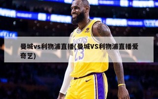 曼城vs利物浦直播(曼城VS利物浦直播爱奇艺)